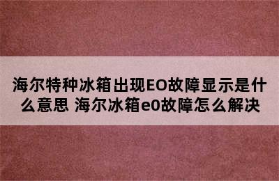 海尔特种冰箱出现EO故障显示是什么意思 海尔冰箱e0故障怎么解决